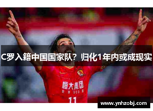 C罗入籍中国国家队？归化1年内或成现实
