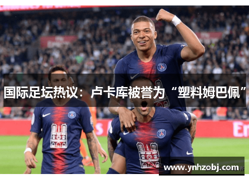 国际足坛热议：卢卡库被誉为“塑料姆巴佩”
